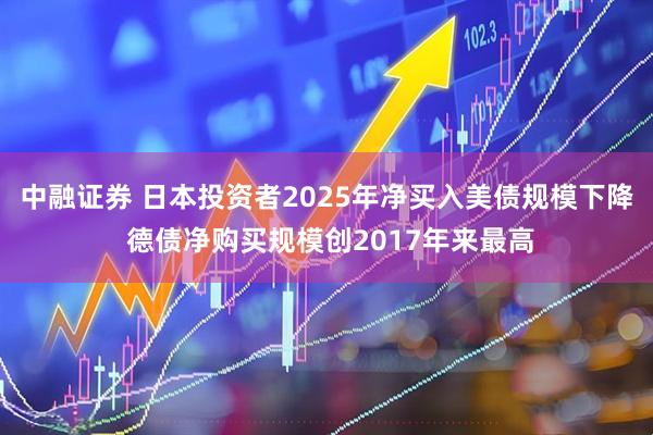 中融证券 日本投资者2025年净买入美债规模下降 德债净购买规模创2017年来最高