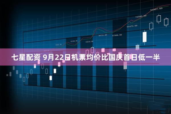 七星配资 9月22日机票均价比国庆首日低一半