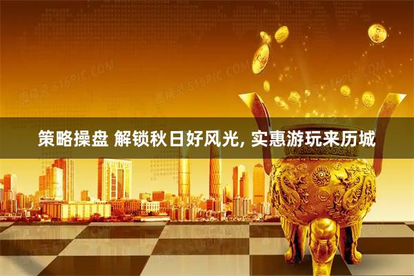 策略操盘 解锁秋日好风光, 实惠游玩来历城