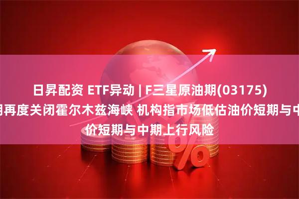 日昇配资 ETF异动 | F三星原油期(03175)涨超3% 伊朗再度关闭霍尔木兹海峡 机构指市场低估油价短期与中期上行风险