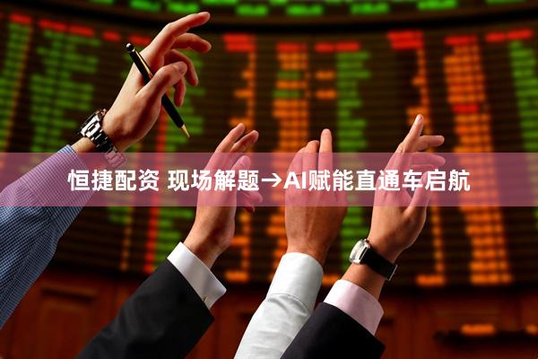 恒捷配资 现场解题→AI赋能直通车启航