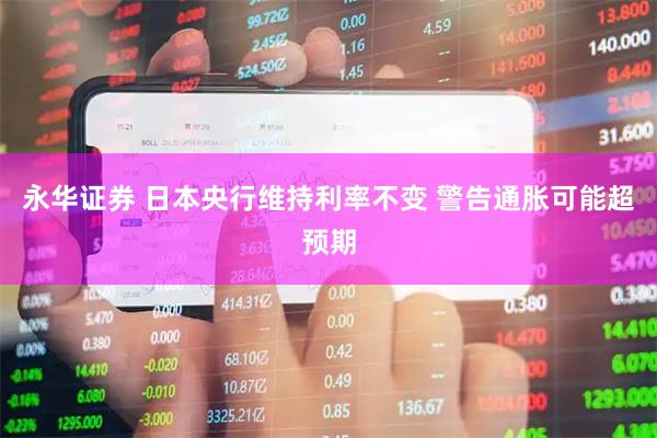 永华证券 日本央行维持利率不变 警告通胀可能超预期