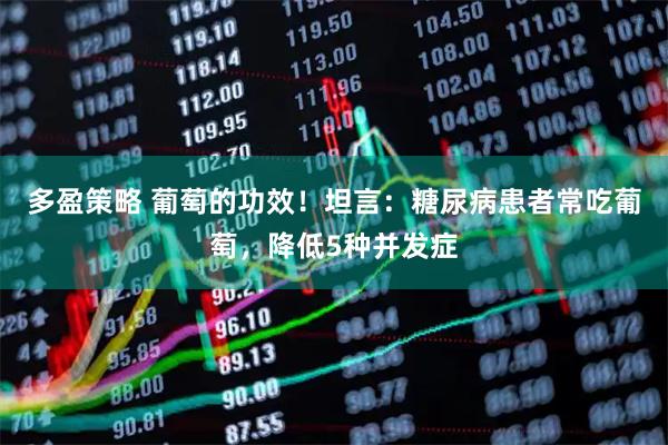多盈策略 葡萄的功效！坦言：糖尿病患者常吃葡萄，降低5种并发症